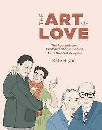 Art of Love: The Romantic and Explosive Stories Behind Art's Greatest Couples