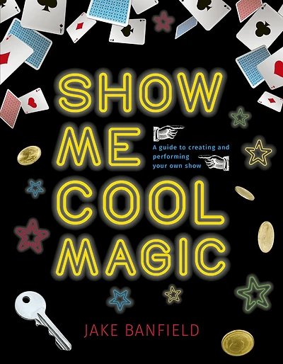Show Me Cool Magic: A guide to creating and performing your own show