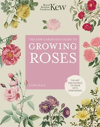 The Kew Gardener's Guide to Growing Roses: Art and Science Grow with Confidence