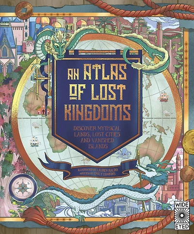 Atlas of Lost Kingdoms: Discover Mythical Lands, Cities and Vanished Islands