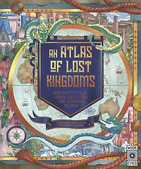 Atlas of Lost Kingdoms: Discover Mythical Lands, Cities and Vanished Islands