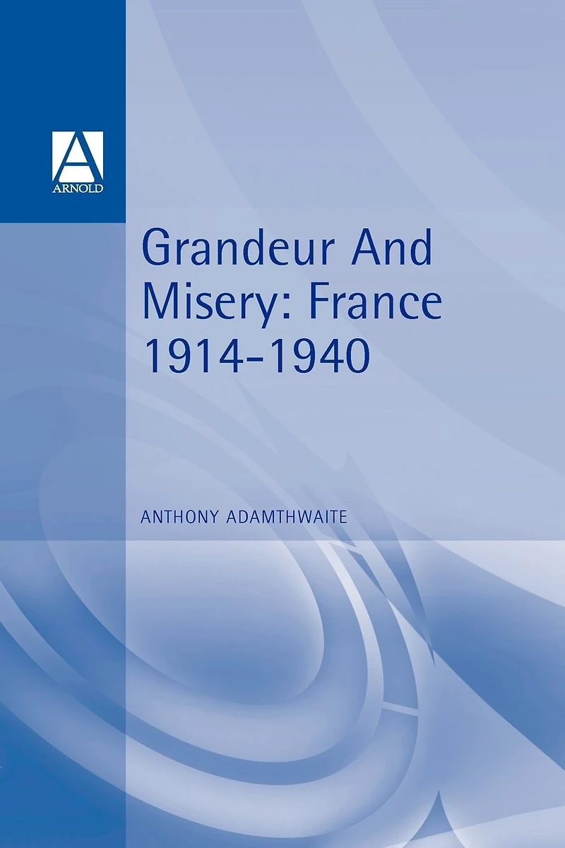 Grandeur And Misery: France's Bid for Power Europe, 1914-1940