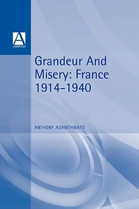 Grandeur And Misery: France's Bid for Power Europe, 1914-1940