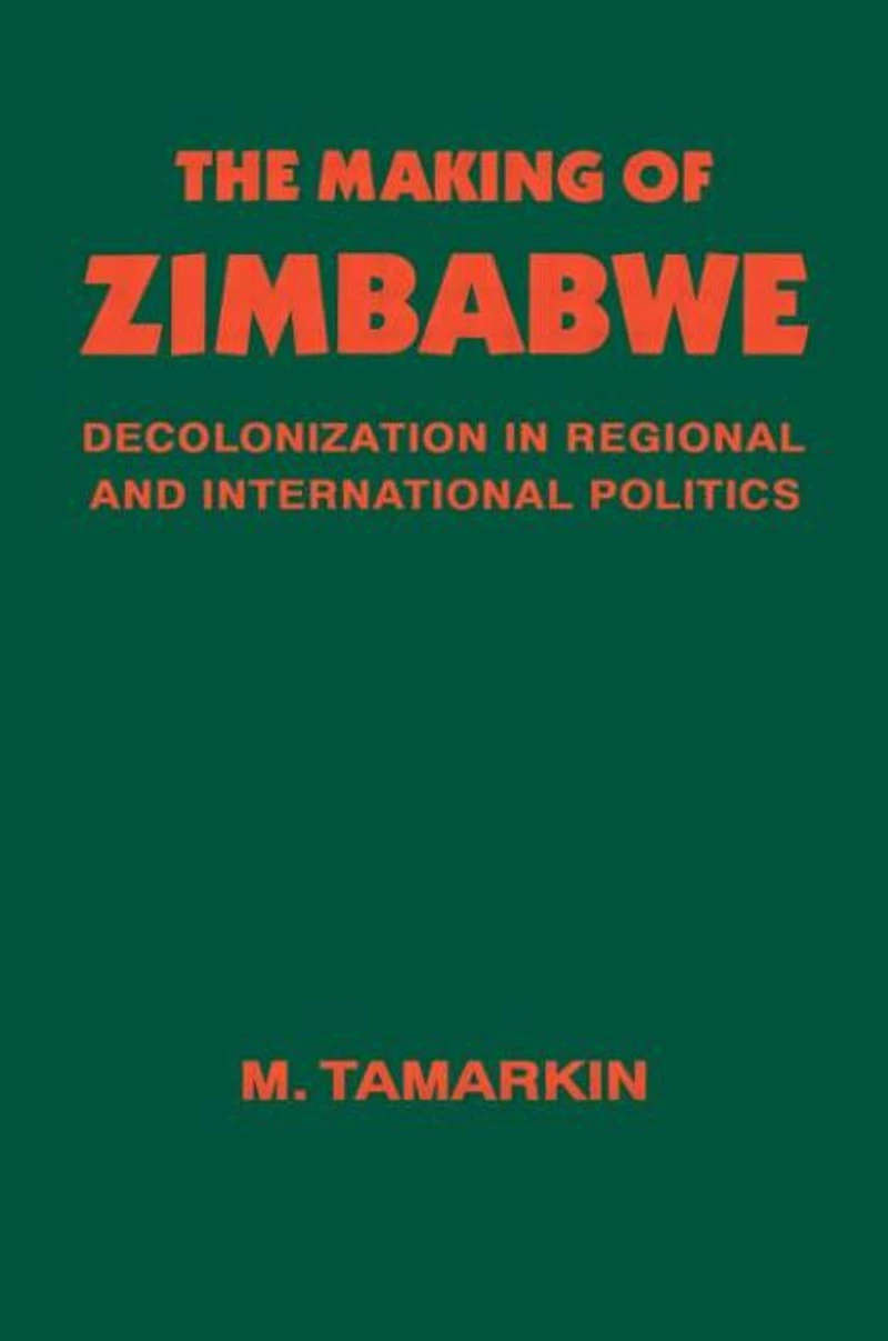 The Making of Zimbabwe: Decolonization Regional and International Politics