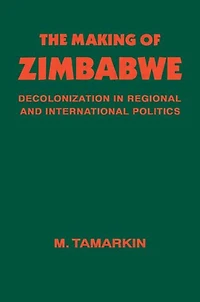 The Making of Zimbabwe: Decolonization Regional and International Politics