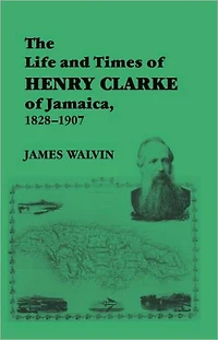 The Life and Times of Henry Clarke Jamaica, 1828-1907