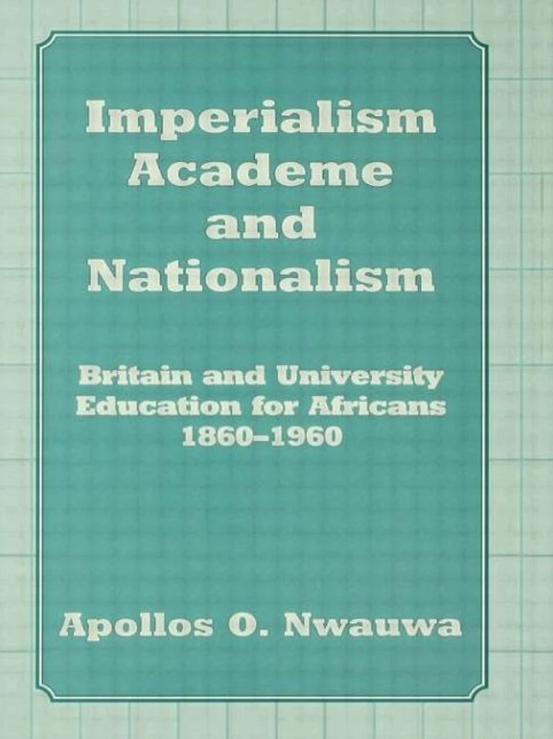 Imperialism, Academe and Nationalism: Britain University Education for Africans 1860-1960