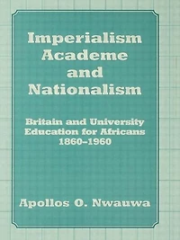 Imperialism, Academe and Nationalism: Britain University Education for Africans 1860-1960