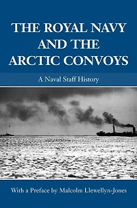 the Royal Navy and Arctic Convoys: A Naval Staff History
