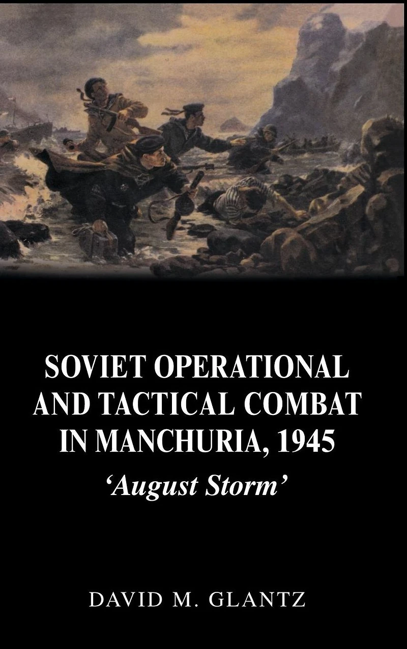 Soviet Operational and Tactical Combat Manchuria, 1945: 'August Storm'