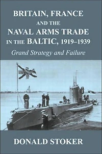 Britain, France and the Naval Arms Trade Baltic, 1919 -1939: Grand Strategy Failure
