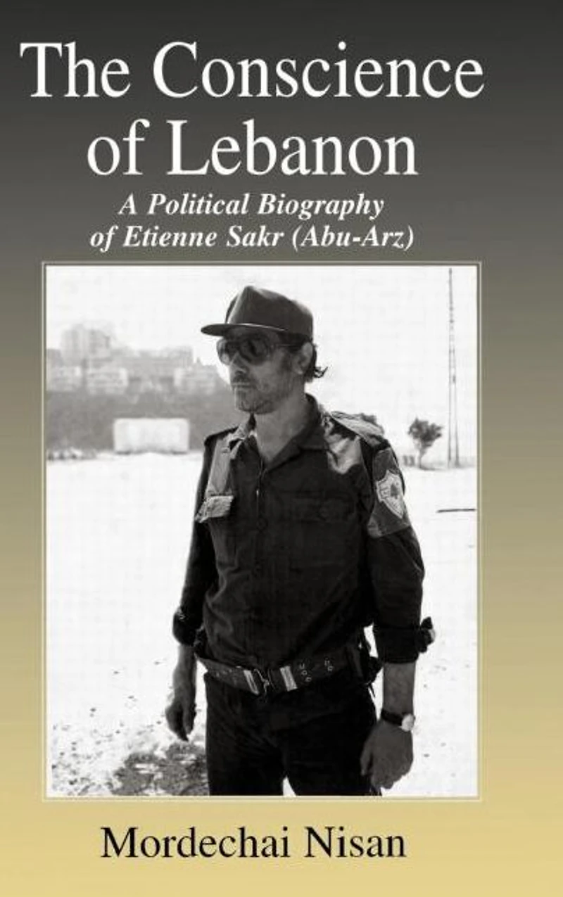 The Conscience of Lebanon: A Political Biography Etienne Sakr (Abu-Arz)