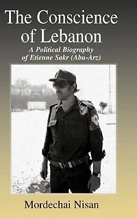 The Conscience of Lebanon: A Political Biography Etienne Sakr (Abu-Arz)