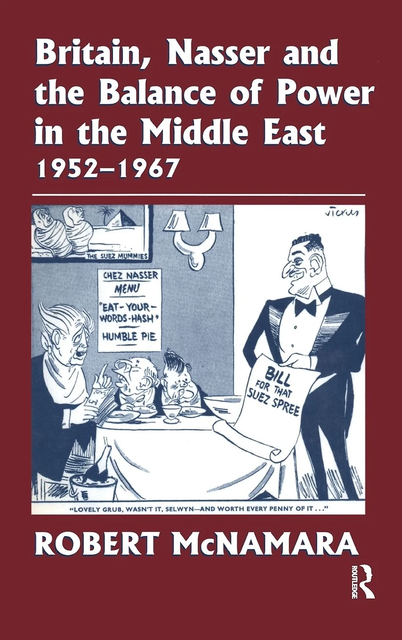 Britain, Nasser and the Balance of Power Middle East, 1952-1977: From Eygptian Revolution to Six Day War
