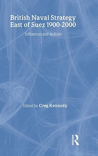 British Naval Strategy East of Suez, 1900-2000: Influences and Actions