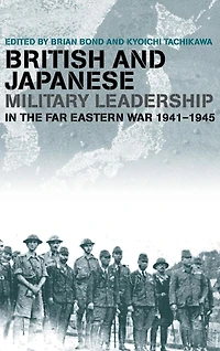 British and Japanese Military Leadership the Far Eastern War, 1941-45