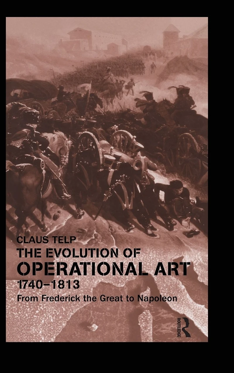 the Evolution of Operational Art, 1740-1813: From Frederick Great to Napoleon