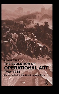 the Evolution of Operational Art, 1740-1813: From Frederick Great to Napoleon