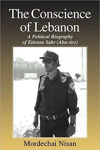 The Conscience of Lebanon: A Political Biography Etienne Sakr (Abu-Arz)