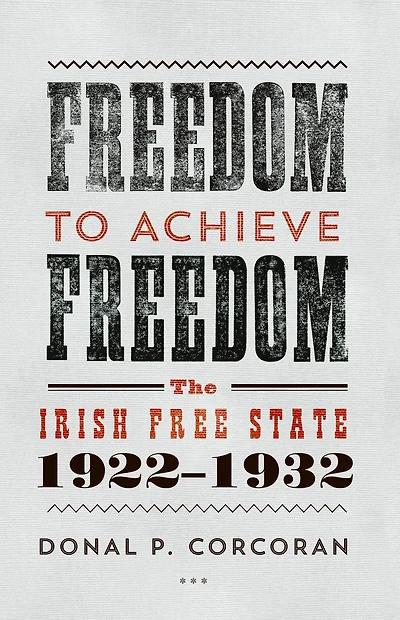 Freedom to Achieve Freedom: The Irish Free State 1922-1932