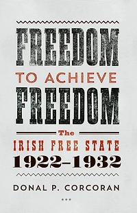Freedom to Achieve Freedom: The Irish Free State 1922-1932