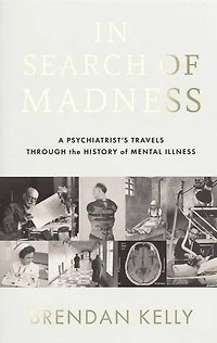 Search of Madness: A Psychiatrist's Travels Through the History Mental Illness