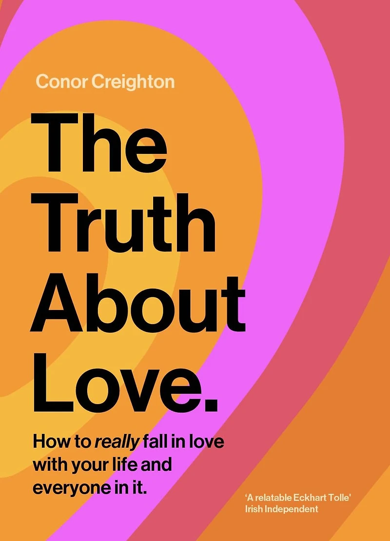 The Truth About Love: How to really fall love - with your life and everyone it