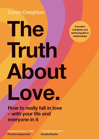 The Truth About Love: How to really fall love - with your life and everyone it