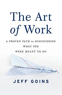 The Art of Work: A Proven Path to Discovering What You Were Meant Do