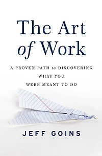 The Art of Work: A Proven Path to Discovering What You Were Meant Do