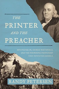 the Printer and Preacher: Ben Franklin, George Whitefield, Surprising Friendship That Invented America