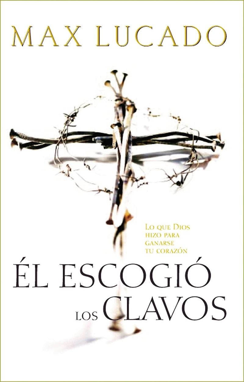 Él escogió los clavos: Lo que Dios hizo para ganarse tu corazón
