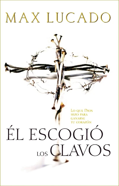 Él escogió los clavos: Lo que Dios hizo para ganarse tu corazón