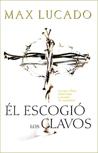 Él escogió los clavos: Lo que Dios hizo para ganarse tu corazón