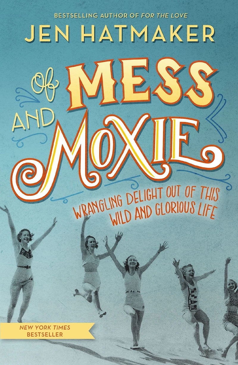 of Mess and Moxie: Wrangling Delight Out This Wild Glorious Life