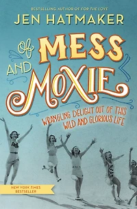 of Mess and Moxie: Wrangling Delight Out This Wild Glorious Life