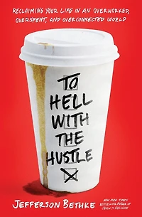 To Hell with the Hustle: Reclaiming Your Life an Overworked, Overspent, and Overconnected World
