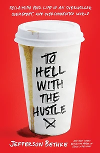 To Hell with the Hustle: Reclaiming Your Life an Overworked, Overspent, and Overconnected World