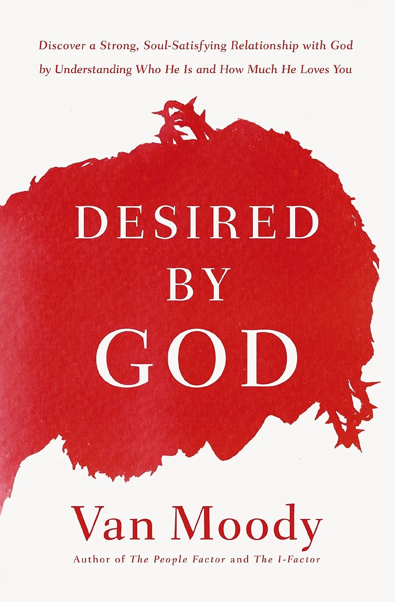 Desired by God: Discover a Strong, Soul-Satisfying Relationship with God Understanding Who He Is and How Much Loves You