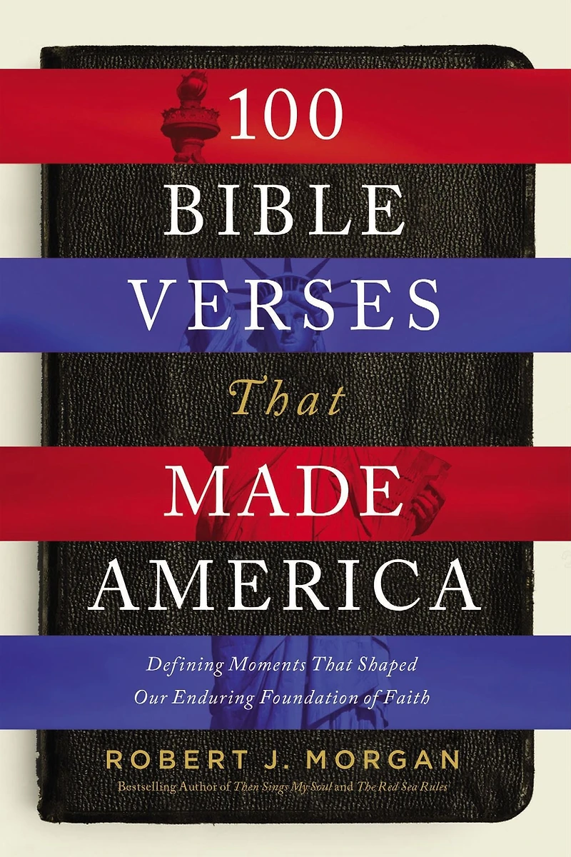 100 Bible Verses That Made America: Defining Moments Shaped Our Enduring Foundation of Faith
