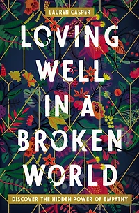 Loving Well a Broken World: Discover the Hidden Power of Empathy