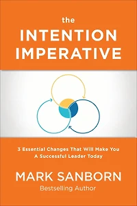 The Intention Imperative: 3 Essential Changes That Will Make You a Successful Leader Today