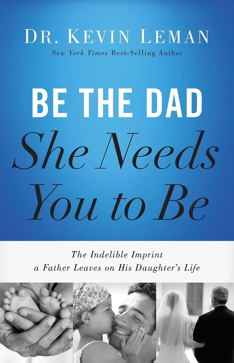 Be The Dad She Needs You to Be: Indelible Imprint a Father Leaves on His Daughter's Life