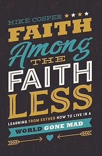 Faith Among the Faithless: Learning from Esther How to Live a World Gone Mad