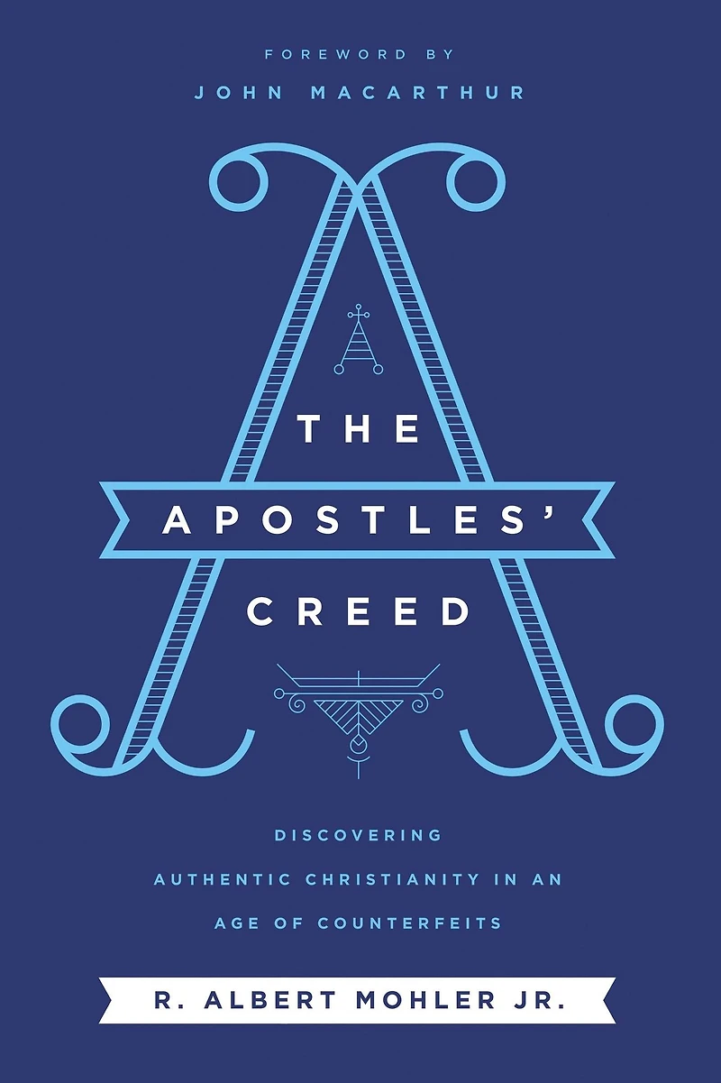 The Apostles' Creed: Discovering Authentic Christianity an Age of Counterfeits