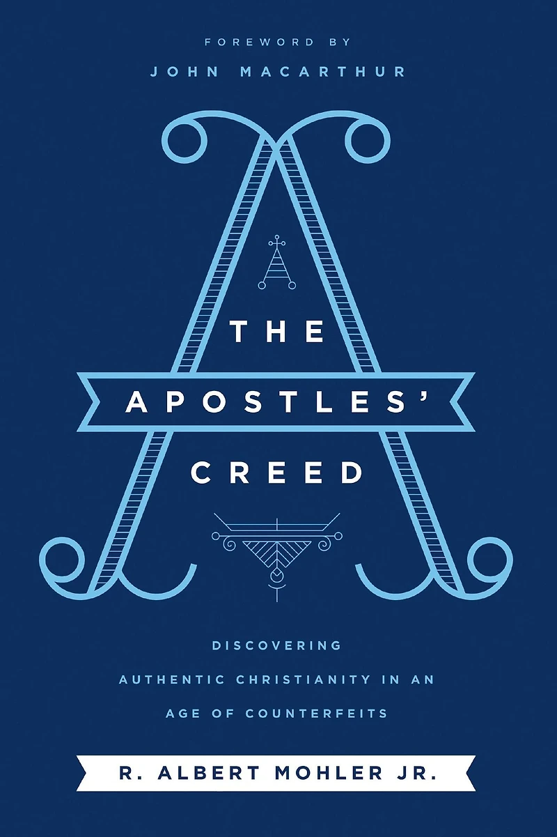 The Apostles' Creed: Discovering Authentic Christianity an Age of Counterfeits