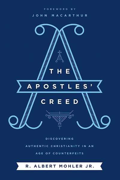 The Apostles' Creed: Discovering Authentic Christianity an Age of Counterfeits