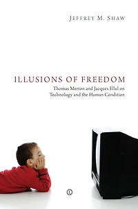 Illusions of Freedom: Thomas Merton and Jacques Ellul on Technology the Human Condition