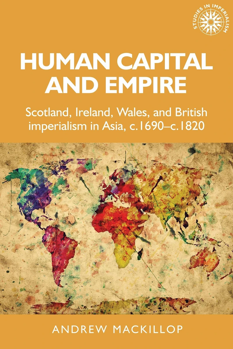 Human capital and empire: Scotland, Ireland, Wales British imperialism Asia, <i>c.</i>1690-<i>c.</i>1820