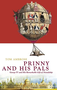 Prinny and His Pals: George IV and the Remarkable Gift of Royal Friendship